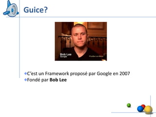 Guice?




C’est un Framework proposé par Google en 2007
Fondé par Bob Lee




                                                26
 