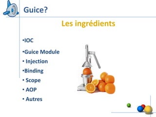 Guice?
                Les ingrédients
•IOC
•Guice Module
• Injection
•Binding
• Scope
• AOP
• Autres
                                  28
 