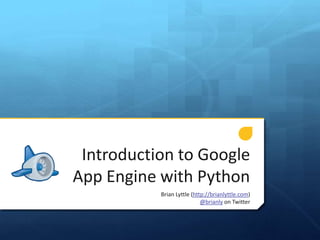 Introduction to Google
App Engine with Python
           Brian Lyttle (http://brianlyttle.com)
                            @brianly on Twitter
 