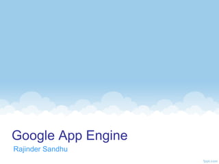 Google App Engine
Rajinder Sandhu
 