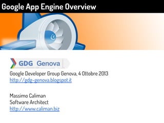 Google Developer Group Genova, 4 Ottobre 2013
http://gdg-genova.blogspot.it
Massimo Caliman
Software Architect
http://www.caliman.biz
Google App Engine Overview
 