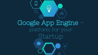 Google App Engine -
platform for your
Startup
 