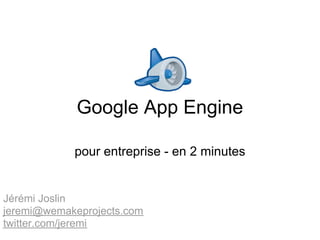 Google App Engine

            pour entreprise - en 2 minutes


Jérémi Joslin
jeremi@wemakeprojects.com
twitter.com/jeremi
 