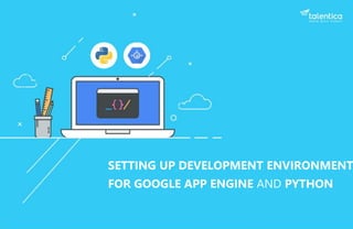 SETTING UP DEVELOPMENT ENVIRONMENT
FOR GOOGLE APP ENGINE AND PYTHON
 