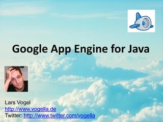 Google App Engine for Java
Lars Vogel
http://www.vogella.de
Twitter: http://www.twitter.com/vogella
 