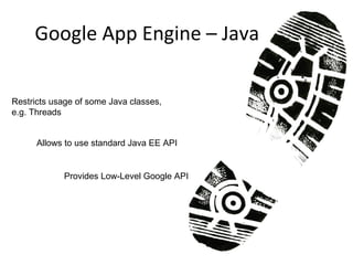 Google App Engine – Java  Restricts usage of some Java classes, e.g. Threads Allows to use standard Java EE API Provides Low-Level Google API 