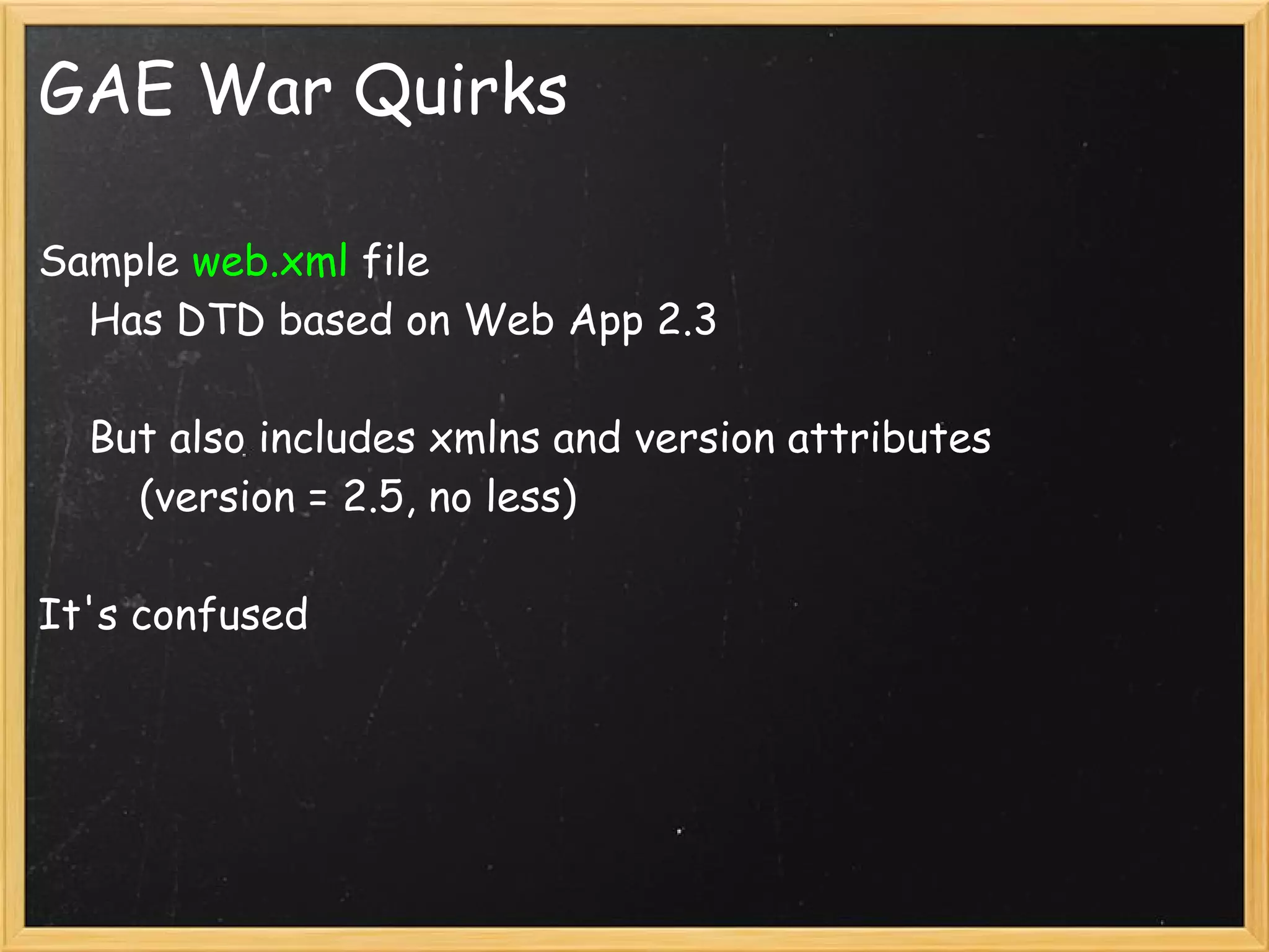 GAE War Quirks

Sample web.xml file
    Has DTD based on Web App 2.3

    But also includes xmlns and version attributes
        (version = 2.5, no less)

It's confused
 