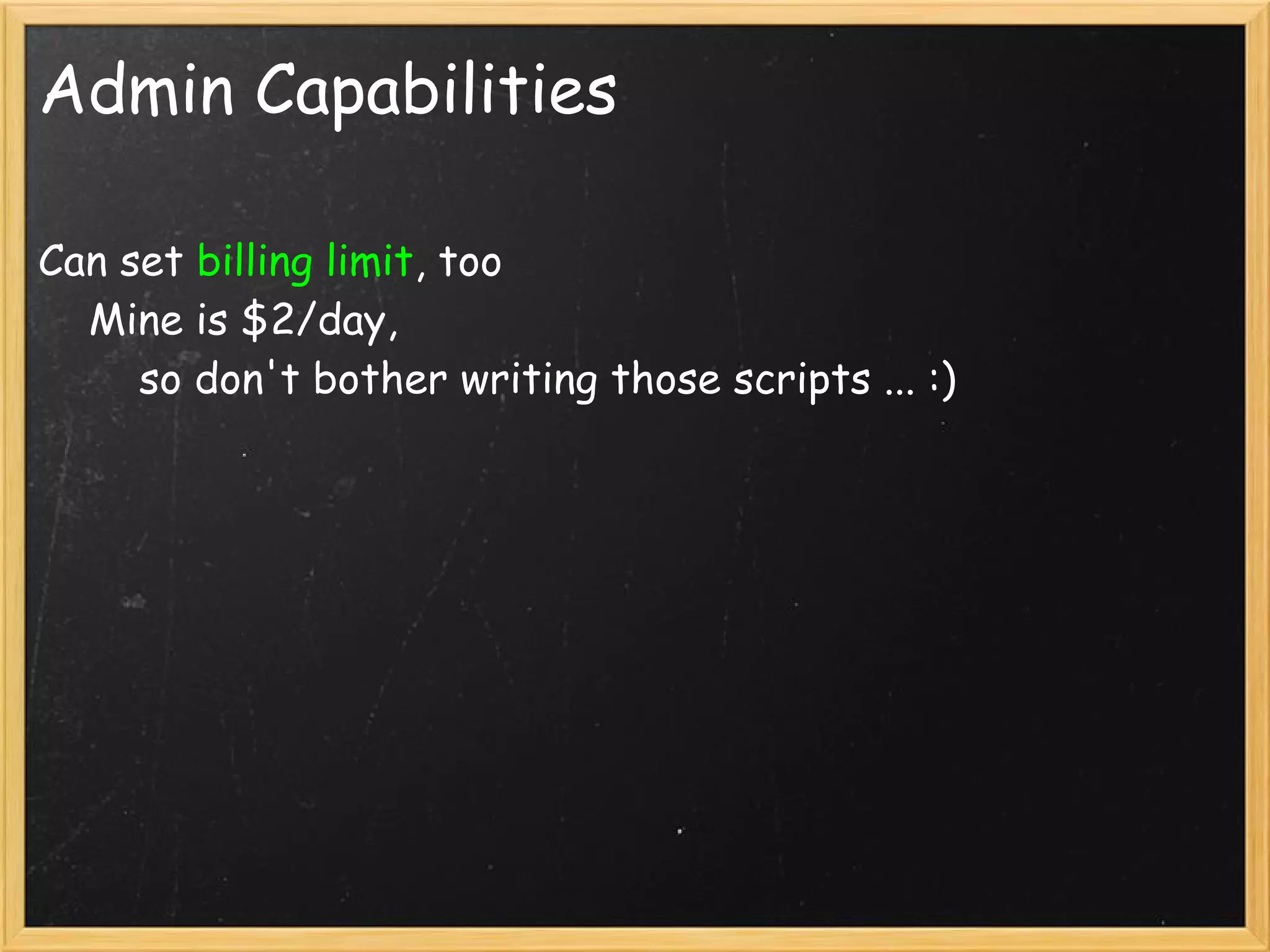 Admin Capabilities

Can set billing limit, too
    Mine is $2/day,
        so don't bother writing those scripts ... :)
 