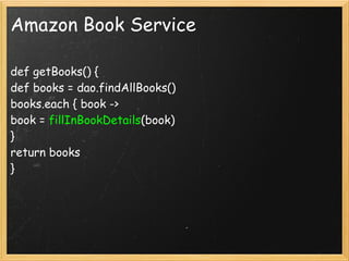 Amazon Book Service

def getBooks() {
def books = dao.findAllBooks()
books.each { book ->
book = fillInBookDetails(book)
}
return books
}
 