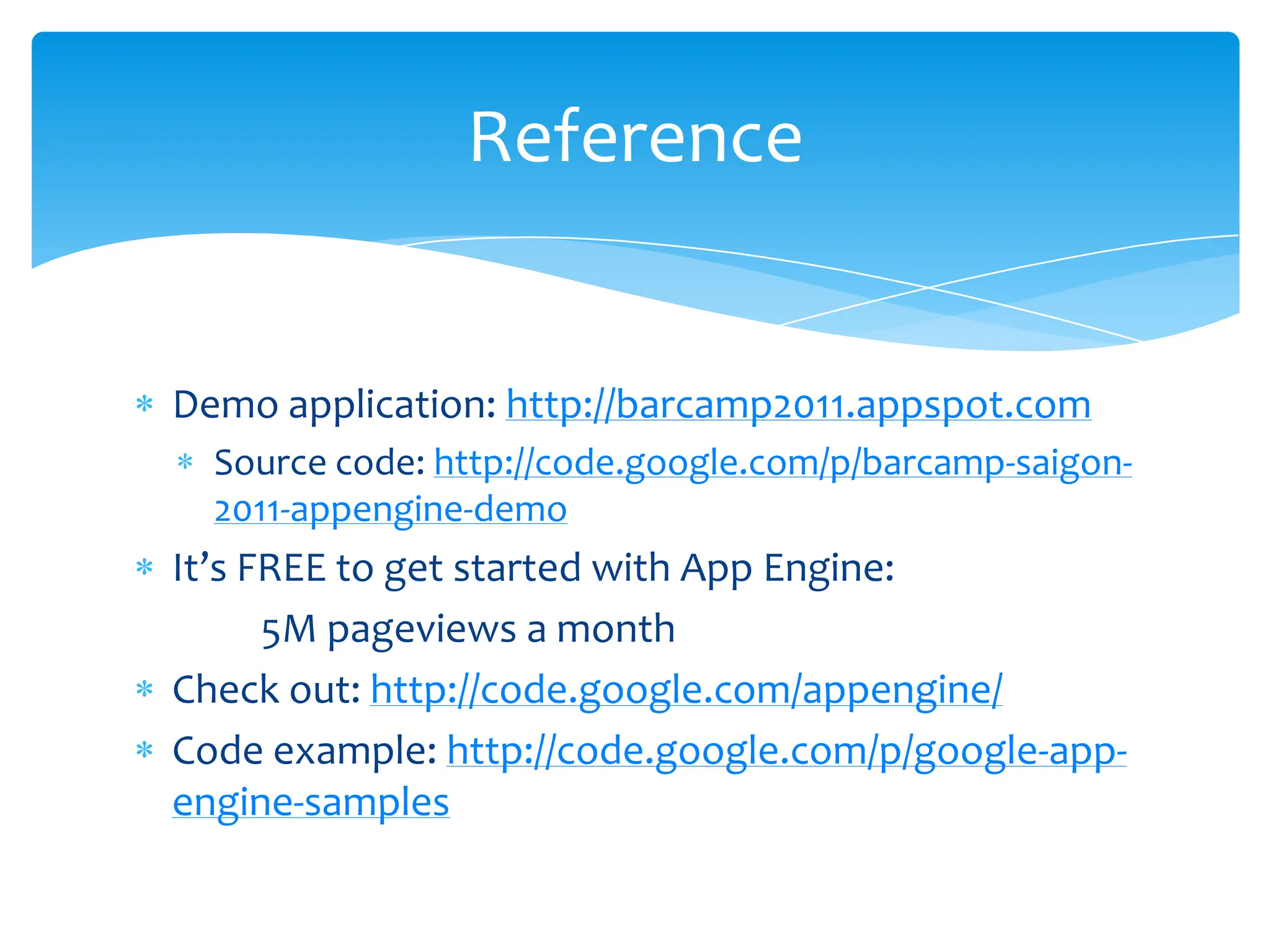 Demo application: http://barcamp2011.appspot.comSource code: http://code.google.com/p/barcamp-saigon-2011-appengine-demoIt’s FREE to get started with App Engine:	5M pageviews a monthCheck out: http://code.google.com/appengine/Code example: http://code.google.com/p/google-app-engine-samplesReference