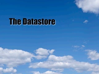 The Datastore
 