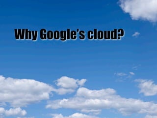 Why Google’s cloud?
 