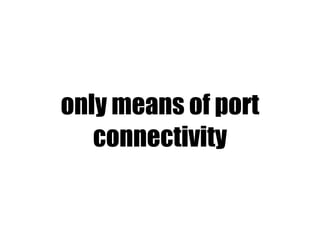 only means of port
   connectivity
 