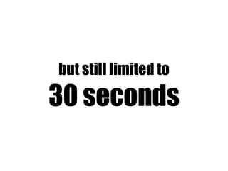but still limited to

30 seconds
 