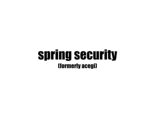 spring security
   (formerly acegi)
 