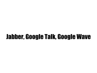 Jabber, Google Talk, Google Wave
 