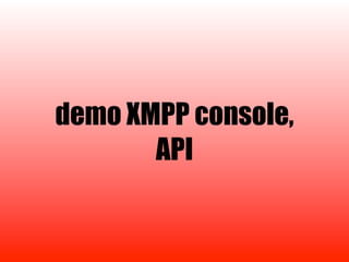 demo XMPP console,
       API
 