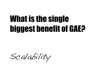 What is the single
biggest benefit of GAE?


Scalability
 