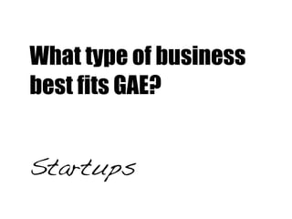 What type of business
best fits GAE?


Startups
 