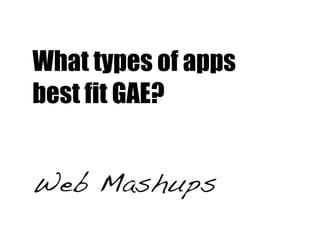 What types of apps
best fit GAE?


Web Mashups
 
