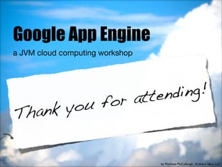Google App Engine
a JVM cloud computing workshop




                                 att end ing!
       you for
Th ank


                                     by Matthew McCullough, Ambient Ideas, LLC
 
