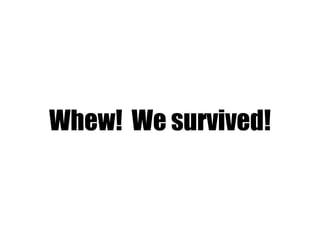 Whew! We survived!
 