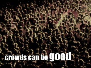 crowds can be good
 