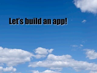 Let’s build an app!
 