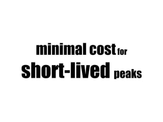 minimal cost for
short-lived peaks
 