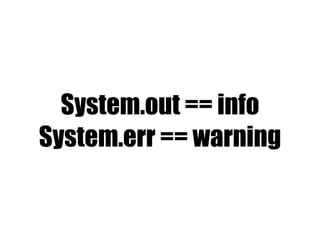 System.out == info
System.err == warning
 