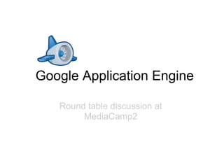 Google Application Engine

   Round table discussion at
        MediaCamp2
 