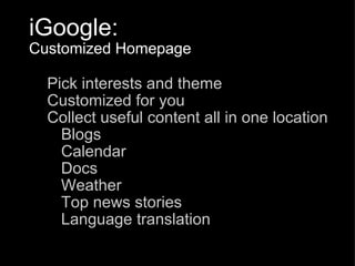 iGoogle:  Customized Homepage Pick interests and theme Customized for you Collect useful content all in one location Blogs Calendar Docs Weather Top news stories Language translation 