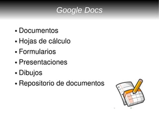 Google Docs

● Documentos 
● Hojas de cálculo


● Formularios
● Presentaciones


● Dibujos
● Repositorio de documentos
 