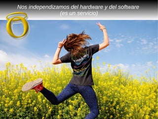 Nos independizamos del hardware y del software
               (es un servicio)
 