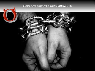 Pero nos atamos a una EMPRESA
 