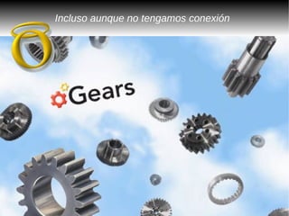 Incluso aunque no tengamos conexión
 