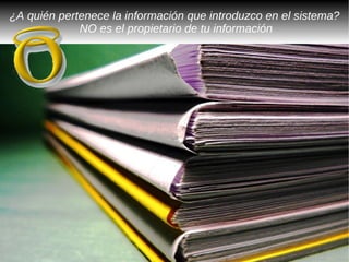 ¿A quién pertenece la información que introduzco en el sistema?
             NO es el propietario de tu información
 