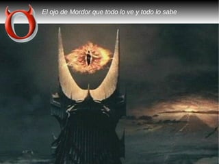 El ojo de Mordor que todo lo ve y todo lo sabe
 