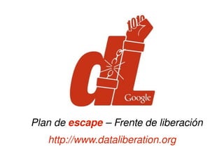Plan de escape – Frente de liberación
   http://www.dataliberation.org
 