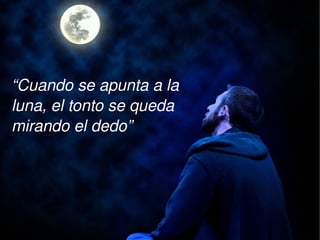 “Cuando se apunta a la 
luna, el tonto se queda 
mirando el dedo”
 