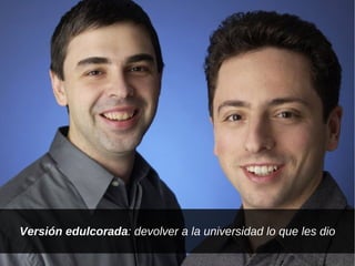 Versión edulcorada: devolver a la universidad lo que les dio
 