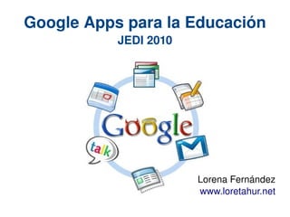 Google Apps para la Educación
           JEDI 2010




                       Lorena Fernández
                       www.loretahur.net
 