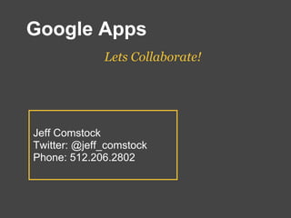 Google Apps
              Lets Collaborate!




Jeff Comstock
Twitter: @jeff_comstock
Phone: 512.206.2802
 