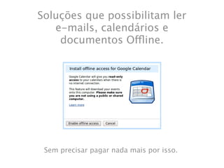 Soluções que possibilitam ler
   e-mails, calendários e
    documentos Offline.




 Sem precisar pagar nada mais por isso.
 
