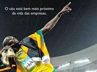O céu está bem mais próximo
    da vida das empresas.
 