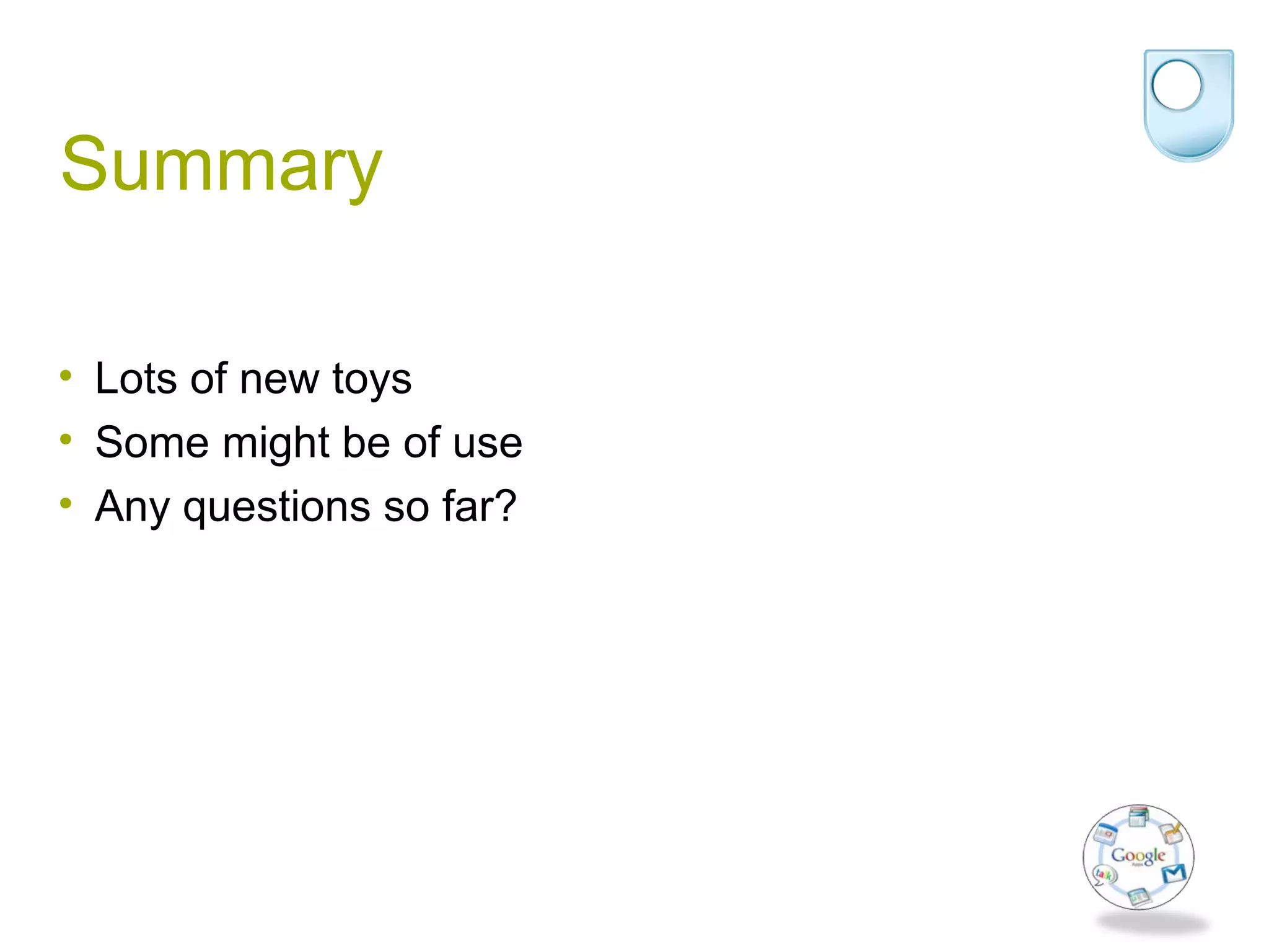 Summary
• Lots of new toys
• Some might be of use
• Any questions so far?
 