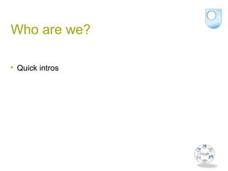 Who are we?
• Quick intros
 