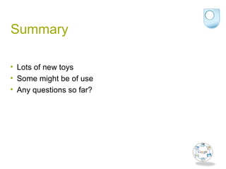 Summary
• Lots of new toys
• Some might be of use
• Any questions so far?
 