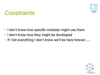 Constraints
• I don’t know how specific modules might use them
• I don’t know how they might be developed
• If I list everything I don’t know we’ll be here forever......
 