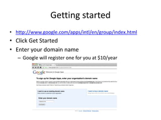 Getting startedhttp://www.google.com/apps/intl/en/group/index.htmlClick Get StartedEnter your domain nameGoogle will register one for you at $10/year